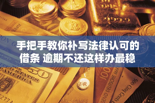 武汉手把手教你补写法律认可的借条 逾期不还这样办最稳妥 武汉手把手教你补写法律认可的借条 逾期不还这样办最稳妥