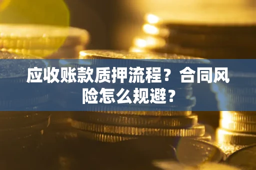 武汉应收账款质押流程？合同风险怎么规避？