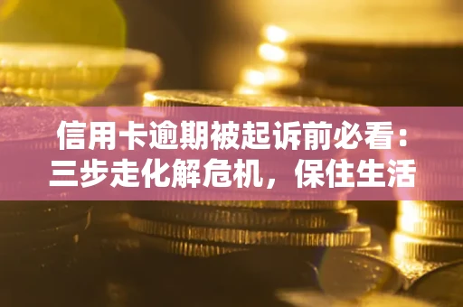 武汉信用卡逾期被起诉前必看:三步走化解危机,保住生活尊严 武汉信用卡逾期被起诉前必看:三步走化解危机,保住生活尊严
