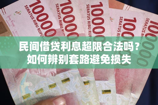 武汉民间借贷利息超限合法吗?如何辨别套路避免损失 武汉民间借贷利息超限合法吗?如何辨别套路避免损失