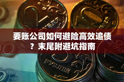 武汉要账公司如何避险高效追债?末尾附避坑指南 武汉要账公司如何避险高效追债?末尾附避坑指南