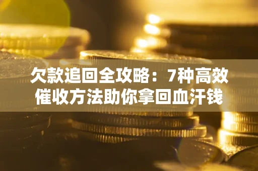 武汉欠款追回全攻略:7种高效催收方法助你拿回血汗钱 武汉欠款追回全攻略:7种高效催收方法助你拿回血汗钱
