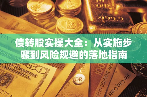 武汉债转股实操大全:从实施步骤到风险规避的落地指南 武汉债转股实操大全:从实施步骤到风险规避的落地指南