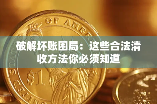 武汉破解坏账困局:这些合法清收方法你必须知道 武汉破解坏账困局:这些合法清收方法你必须知道