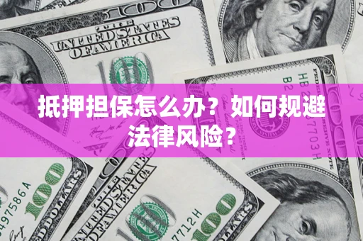 武汉抵押担保怎么办？如何规避法律风险？