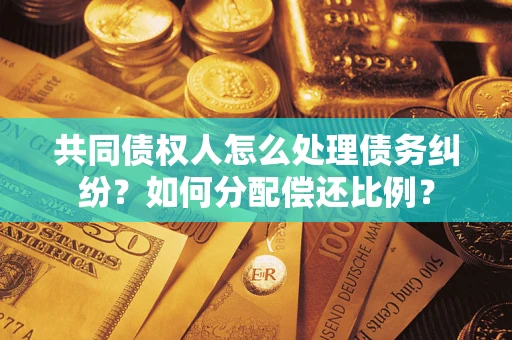武汉共同债权人怎么处理债务纠纷?如何分配偿还比例? 武汉共同债权人怎么处理债务纠纷?如何分配偿还比例?