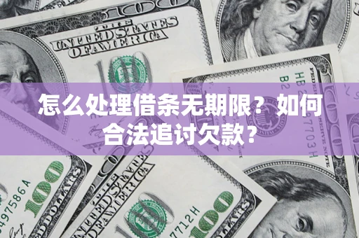 武汉怎么处理借条无期限?如何合法追讨欠款? 武汉怎么处理借条无期限?如何合法追讨欠款?