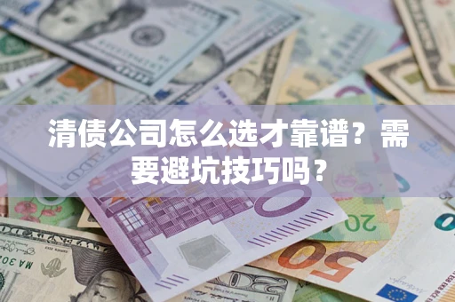 武汉清债公司怎么选才靠谱?需要避坑技巧吗? 武汉清债公司怎么选才靠谱?需要避坑技巧吗?