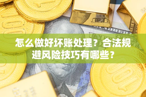 武汉怎么做好坏账处理?合法规避风险技巧有哪些? 武汉怎么做好坏账处理?合法规避风险技巧有哪些?