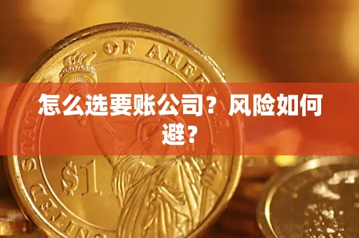武汉怎么选要账公司?风险如何避? 武汉怎么选要账公司?风险如何避?