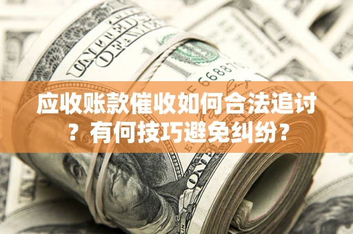 武汉应收账款催收如何合法追讨?有何技巧避免纠纷? 武汉应收账款催收如何合法追讨?有何技巧避免纠纷?