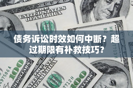 武汉债务诉讼时效如何中断?超过期限有补救技巧? 武汉债务诉讼时效如何中断?超过期限有补救技巧?
