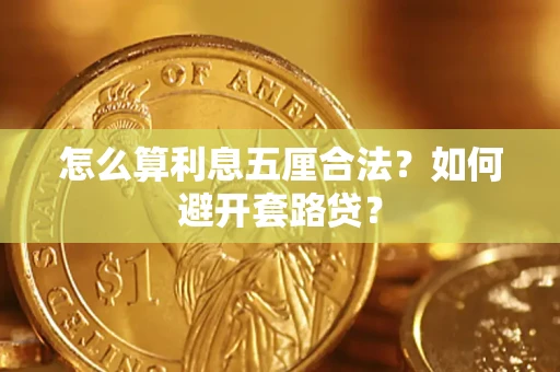 武汉怎么算利息五厘合法?如何避开套路贷? 武汉怎么算利息五厘合法?如何避开套路贷?