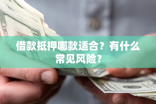 武汉借款抵押哪款适合?有什么常见风险? 武汉借款抵押哪款适合?有什么常见风险?