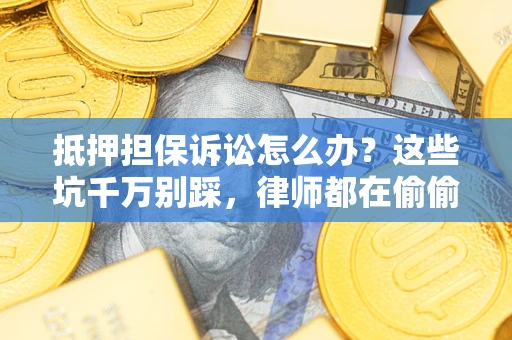 武汉抵押担保诉讼怎么办?这些坑千万别踩,律师都在偷偷转发 武汉抵押担保诉讼怎么办?这些坑千万别踩,律师都在偷偷转发