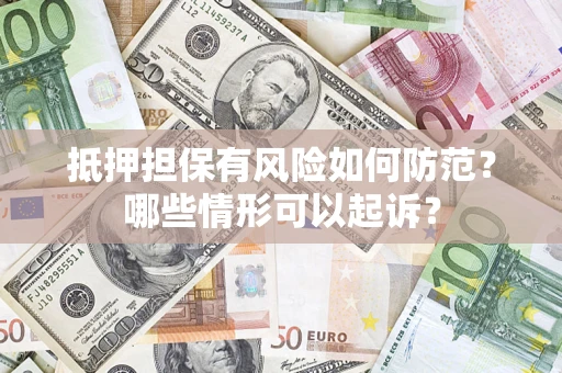 武汉抵押担保有风险如何防范?哪些情形可以起诉? 武汉抵押担保有风险如何防范?哪些情形可以起诉?