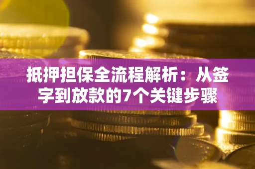 武汉抵押担保全流程解析：从签字到放款的7个关键步骤