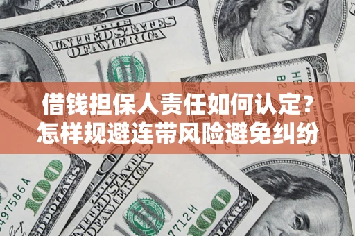武汉借钱担保人责任如何认定?怎样规避连带风险避免纠纷保障权益? 武汉借钱担保人责任如何认定?怎样规避连带风险避免纠纷保障权益?