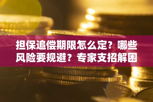 武汉担保追偿期限怎么定?哪些风险要规避?专家支招解困! 武汉担保追偿期限怎么定?哪些风险要规避?专家支招解困!