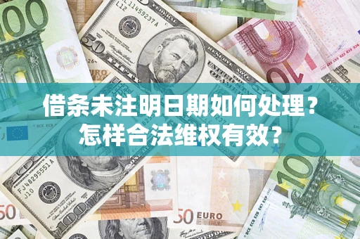 武汉借条未注明日期如何处理?怎样合法维权有效? 武汉借条未注明日期如何处理?怎样合法维权有效?