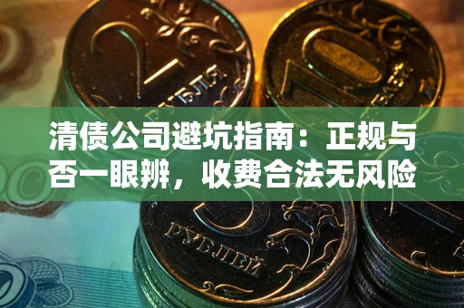 武汉清债公司避坑指南:正规与否一眼辨,收费合法无风险这么办! 武汉清债公司避坑指南:正规与否一眼辨,收费合法无风险这么办!
