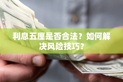 武汉利息五厘是否合法?如何解决风险技巧? 武汉利息五厘是否合法?如何解决风险技巧?
