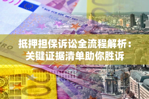 武汉抵押担保诉讼全流程解析：关键证据清单助你胜诉