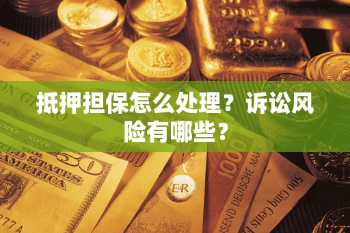 武汉抵押担保怎么处理?诉讼风险有哪些? 武汉抵押担保怎么处理?诉讼风险有哪些?