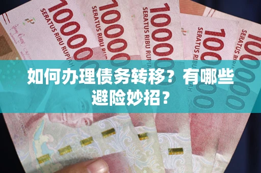 武汉如何办理债务转移？有哪些避险妙招？