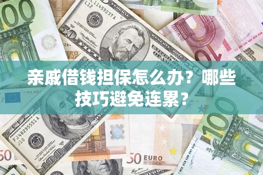 武汉亲戚借钱担保怎么办？哪些技巧避免连累？