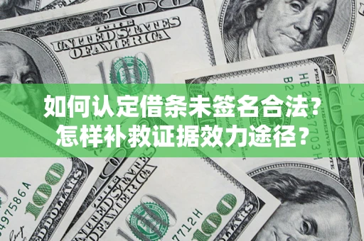武汉如何认定借条未签名合法?怎样补救证据效力途径? 武汉如何认定借条未签名合法?怎样补救证据效力途径?
