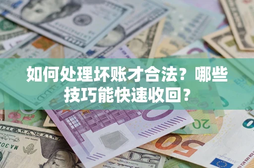 武汉如何处理坏账才合法?哪些技巧能快速收回? 武汉如何处理坏账才合法?哪些技巧能快速收回?