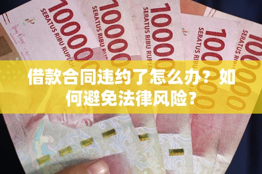 武汉借款合同违约了怎么办?如何避免法律风险? 武汉借款合同违约了怎么办?如何避免法律风险?