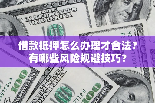 武汉借款抵押怎么办理才合法?有哪些风险规避技巧? 武汉借款抵押怎么办理才合法?有哪些风险规避技巧?
