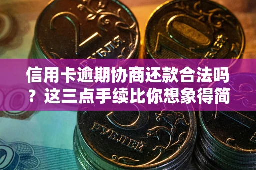 武汉信用卡逾期协商还款合法吗?这三点手续比你想象得简单 武汉信用卡逾期协商还款合法吗?这三点手续比你想象得简单