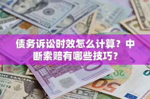 武汉债务诉讼时效怎么计算?中断索赔有哪些技巧? 武汉债务诉讼时效怎么计算?中断索赔有哪些技巧?