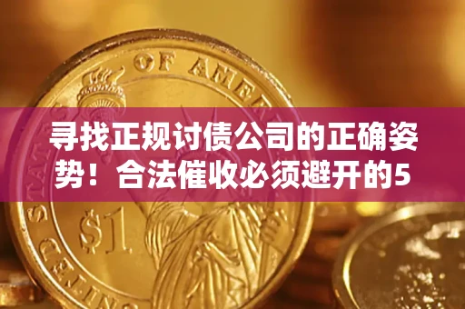 武汉寻找正规讨债公司的正确姿势!合法催收必须避开的5大雷区 武汉寻找正规讨债公司的正确姿势!合法催收必须避开的5大雷区