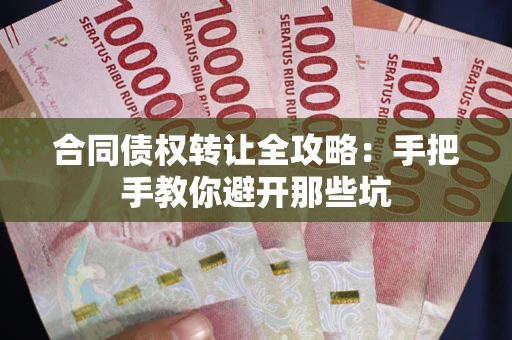 武汉合同债权转让全攻略:手把手教你避开那些坑 武汉合同债权转让全攻略:手把手教你避开那些坑