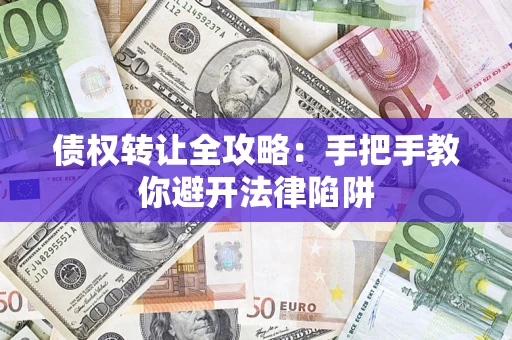 武汉债权转让全攻略:手把手教你避开法律陷阱 武汉债权转让全攻略:手把手教你避开法律陷阱