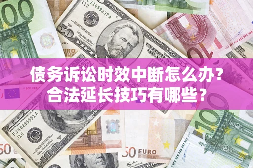 武汉债务诉讼时效中断怎么办?合法延长技巧有哪些? 武汉债务诉讼时效中断怎么办?合法延长技巧有哪些?