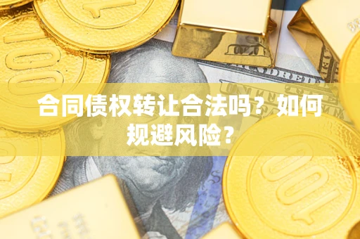 武汉合同债权转让合法吗?如何规避风险? 武汉合同债权转让合法吗?如何规避风险?