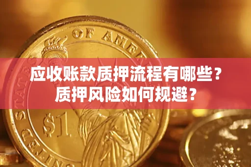 武汉应收账款质押流程有哪些?质押风险如何规避? 武汉应收账款质押流程有哪些?质押风险如何规避?