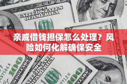 武汉亲戚借钱担保怎么处理?风险如何化解确保安全 武汉亲戚借钱担保怎么处理?风险如何化解确保安全
