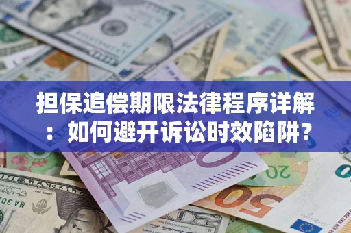 武汉担保追偿期限法律程序详解:如何避开诉讼时效陷阱? 武汉担保追偿期限法律程序详解:如何避开诉讼时效陷阱?