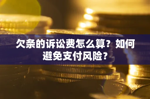 武汉欠条的诉讼费怎么算?如何避免支付风险? 武汉欠条的诉讼费怎么算?如何避免支付风险?
